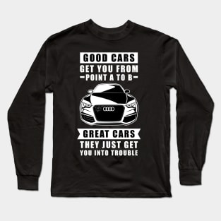 The Good Cars Get You From Point A To B, Great Cars - They Just Get You Into Trouble - Funny Car Quote Long Sleeve T-Shirt